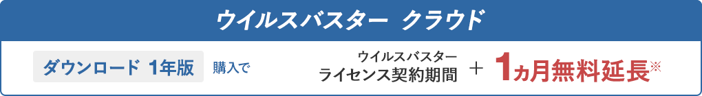 ウイルスバスター クラウド ダウンロード 1年版 購入で ウイルスバスター ライセンス契約期間＋1ヵ月無料延長※