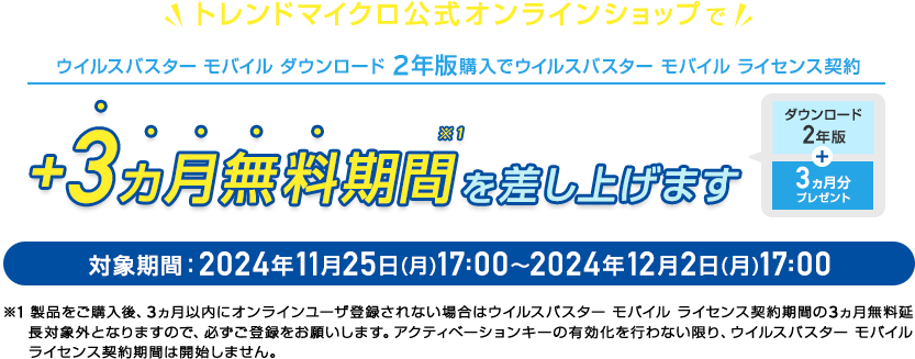 ウイルスバスター モバイル ダウンロード 2年版購入でウイルスバスター モバイル ライセンス契約+3ヵ月無料期間を差し上げます