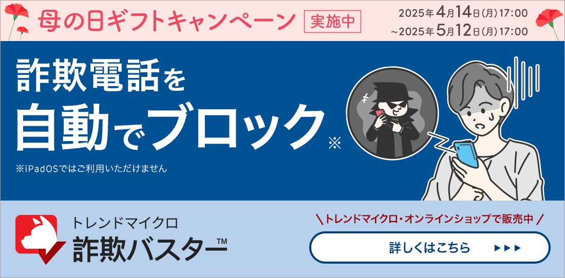 詐欺電話を自動でブロック ※iPadOSではご利用いただけません トレンドマイクロ 詐欺バスター トレンドマイクロ・オンラインショップで販売中 詳しくはこちら