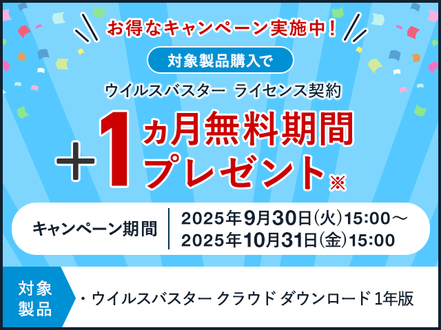 お得なキャンペーン実施中！ 対象製品購入で ウイルスバスター ライセンス契約 +1ヵ月無料期間プレゼント※