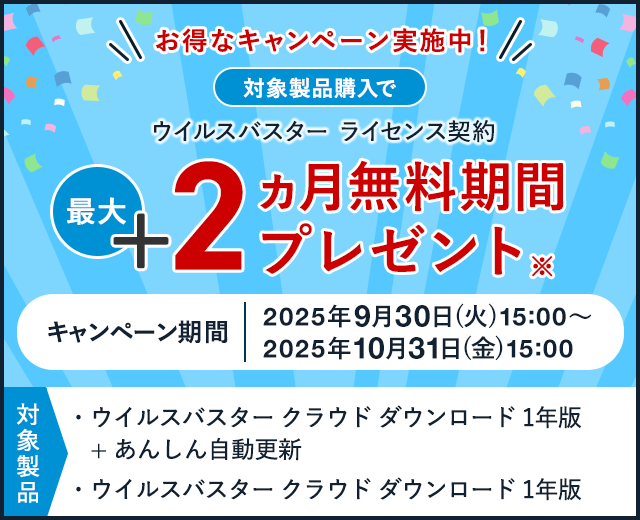 お得なキャンペーン実施中！ 対象製品購入で ウイルスバスター ライセンス契約 最大+2ヵ月無料期間プレゼント※