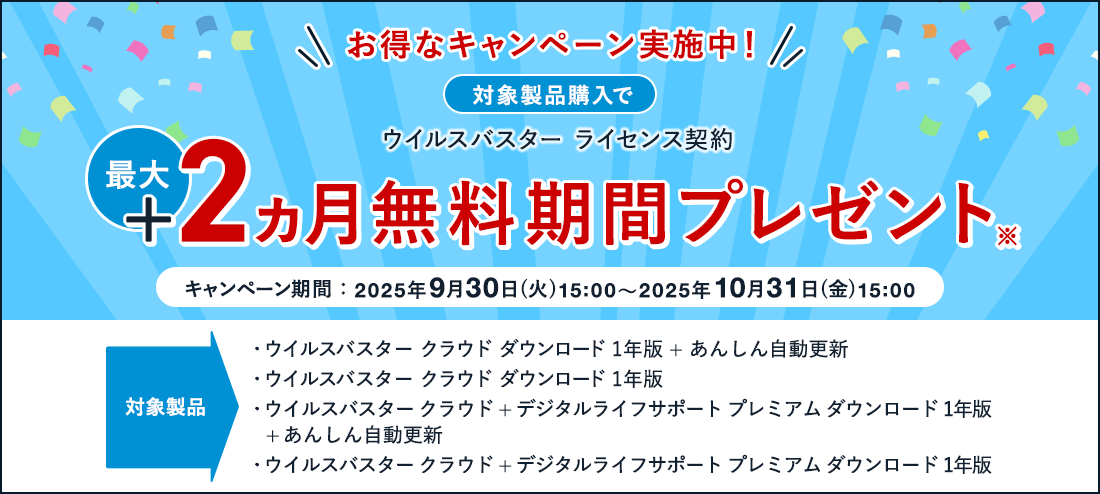 お得なキャンペーン実施中！ 対象製品購入で ウイルスバスター ライセンス契約 最大+2ヵ月無料期間プレゼント※