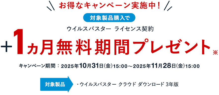 お得なキャンペーン実施中！ 対象製品購入で ウイルスバスター ライセンス契約 ＋1ヵ月無料期間プレゼント※