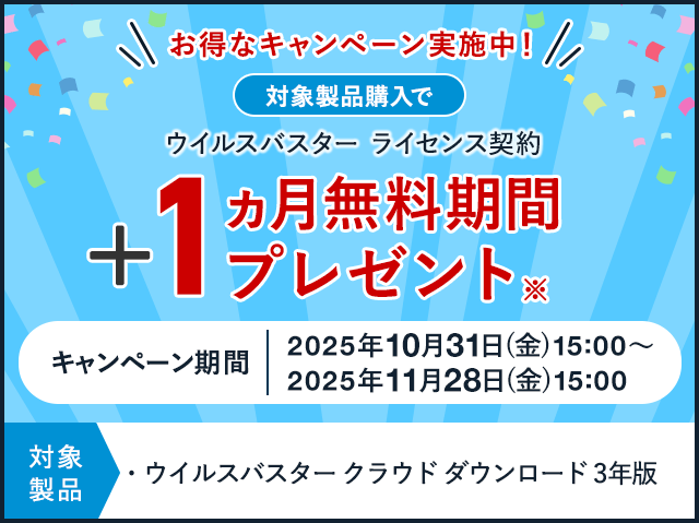お得なキャンペーン実施中! 対象製品購入で ウイルスバスター ライセンス契約 +1ヵ月無料期間プレゼント※