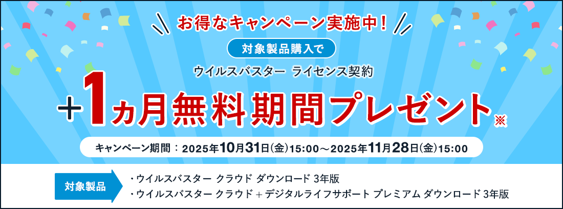 お得なキャンペーン実施中! 対象製品購入で ウイルスバスター ライセンス契約 +1ヵ月無料期間プレゼント※