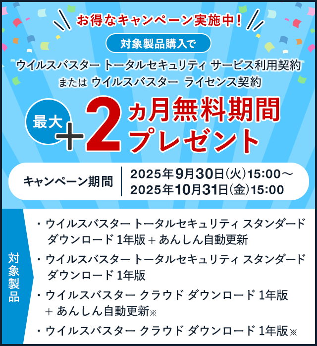 お得なキャンペーン実施中！ 対象製品購入で ウイルスバスター トータルセキュリティ サービス利用契約 または ウイルスバスター ライセンス契約 最大+2ヵ月無料期間プレゼント