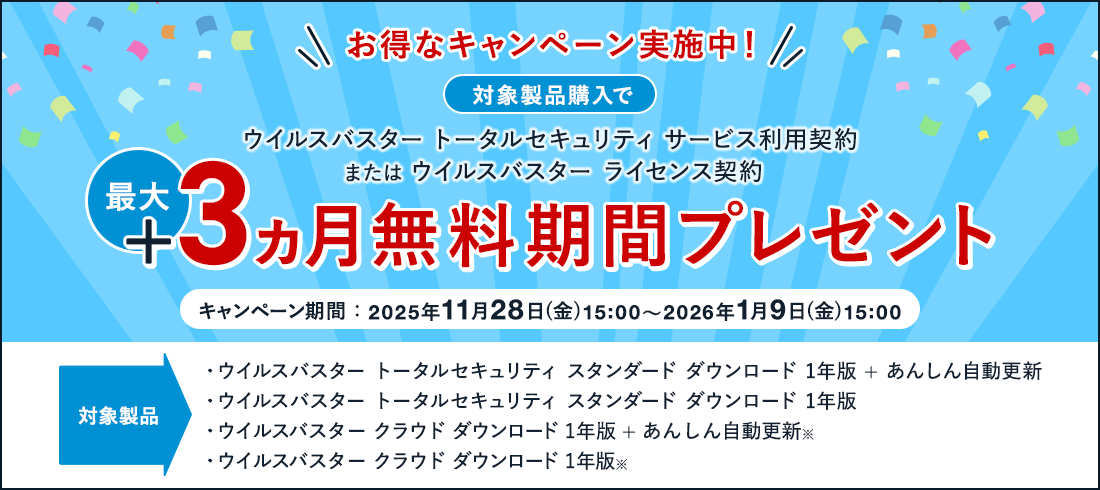 お得なキャンペーン実施中！ 対象製品購入で ウイルスバスター トータルセキュリティ サービス利用契約 または ウイルスバスター ライセンス契約 最大+3ヵ月無料期間プレゼント