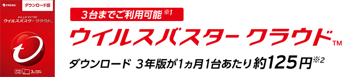 3台までご利用可能※1 ウイルスバスター クラウド ダウンロード 3年版が1ヵ月1台あたり約125円※2