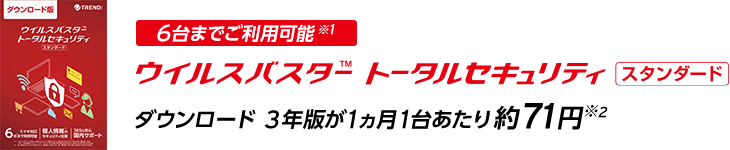 6台までご利用可能※1 ウイルスバスター トータルセキュリティ スタンダード ダウンロード 3年版が1カ月1台あたり約71円※2