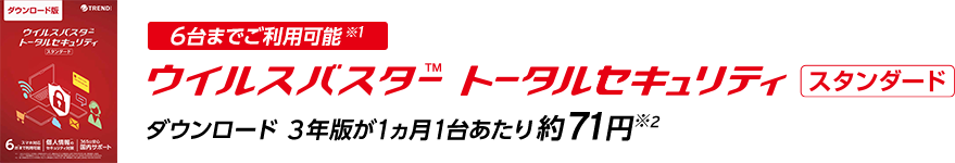 6台までご利用可能※1 ウイルスバスター トータルセキュリティ スタンダード ダウンロード 3年版が１ヵ月1台あたり約71円※2