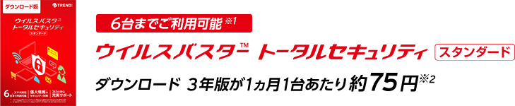 6台までご利用可能※1 ウイルスバスター トータルセキュリティ スタンダード ダウンロード 3年版が1ヵ月1台あたり約75円※2
