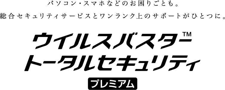 パソコン・スマホなどのお困りごとも。総合セキュリティサービスとワンランク上のサポートがひとつに。ウイルスバスター トータルセキュリティ プレミアム