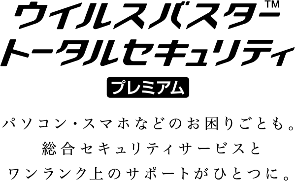 パソコン・スマホなどのお困りごとも。総合セキュリティサービスとワンランク上のサポートがひとつに。ウイルスバスター トータルセキュリティ プレミアム