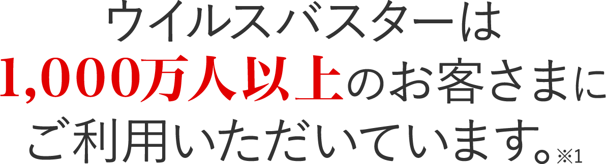 ウイルスバスターは1,000万人以上のお客さまにご利用いただいています。※1