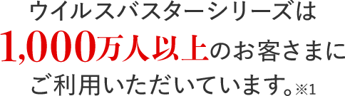 ウイルスバスターシリーズは1,000万人以上のお客さまにご利用いただいています。※1