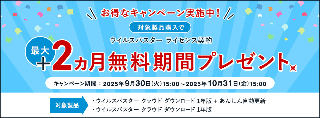 お得なキャンペーン実施中！ 対象製品購入で ウイルスバスター ライセンス契約 最大＋2ヵ月無料期間プレゼント※