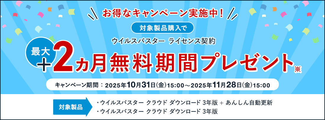 お得なキャンペーン実施中! 対象製品購入で ウイルスバスター ライセンス契約 最大+2ヵ月無料期間プレゼント※