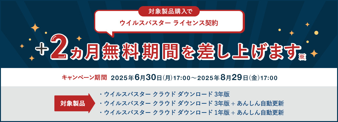 対象製品購入で ウイルスバスター ライセンス契約 +2ヵ月無料期間を差し上げます※