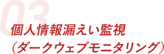 個人情報漏えい監視（ダークウェブモニタリング）